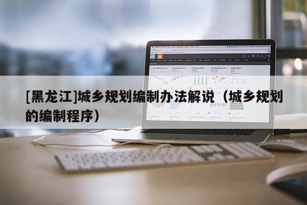 [黑龍江]城鄉規劃編制辦法解說（城鄉規劃的編制程序）