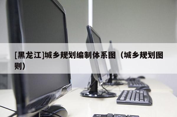 [黑龍江]城鄉規劃編制體系圖（城鄉規劃圖則）