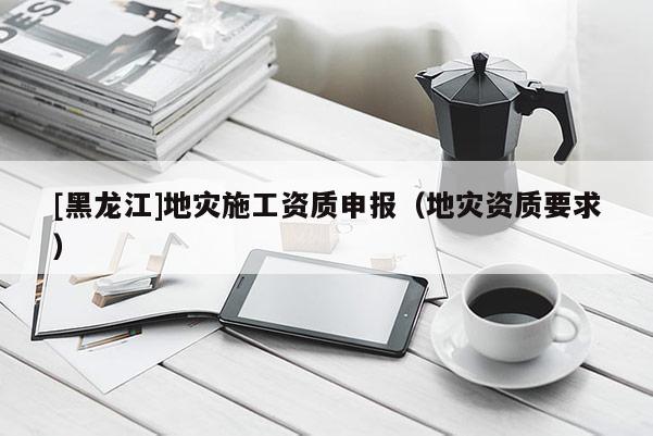 [黑龍江]地災施工資質申報（地災資質要求）