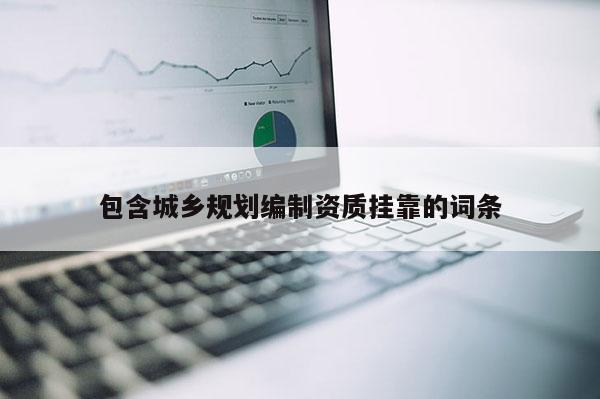 包含城鄉規劃編制資質掛靠的詞條