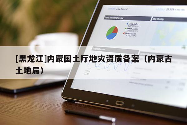 [黑龍江]內蒙國土廳地災資質備案（內蒙古土地局）