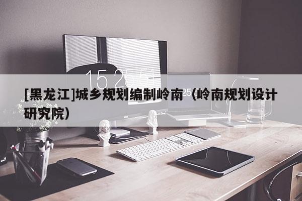 [黑龍江]城鄉規劃編制嶺南（嶺南規劃設計研究院）