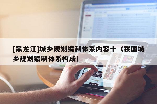 [黑龍江]城鄉(xiāng)規(guī)劃編制體系內容十（我國城鄉(xiāng)規(guī)劃編制體系構成）