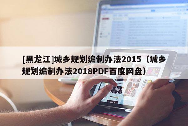 [黑龍江]城鄉規劃編制辦法2015（城鄉規劃編制辦法2018PDF百度網盤）
