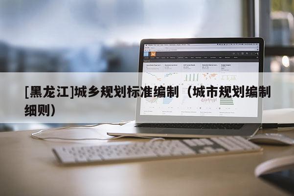 [黑龍江]城鄉規劃標準編制（城市規劃編制細則）