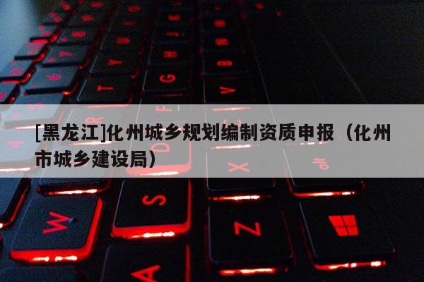 [黑龍江]化州城鄉規劃編制資質申報（化州市城鄉建設局）