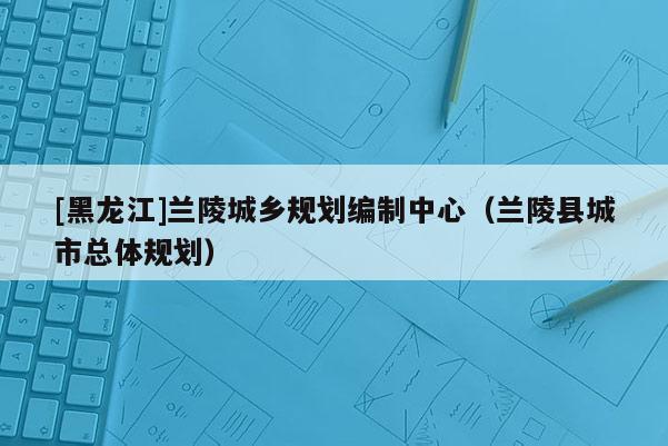 [黑龍江]蘭陵城鄉規劃編制中心（蘭陵縣城市總體規劃）