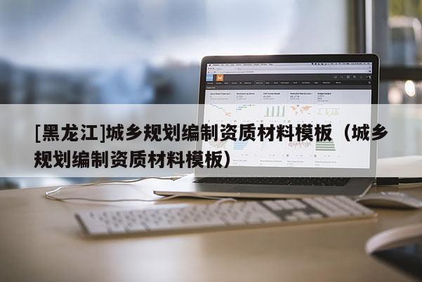 [黑龍江]城鄉規劃編制資質材料模板（城鄉規劃編制資質材料模板）