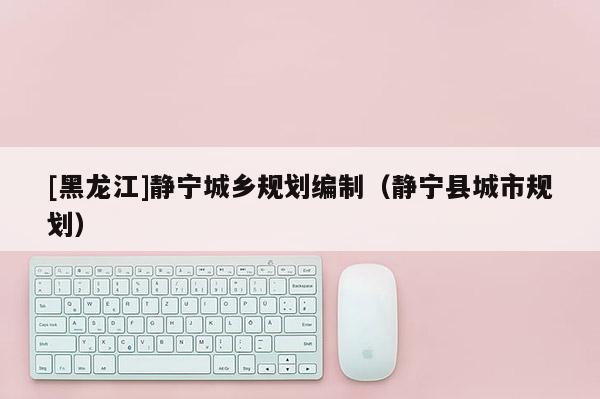 [黑龍江]靜寧城鄉規劃編制（靜寧縣城市規劃）