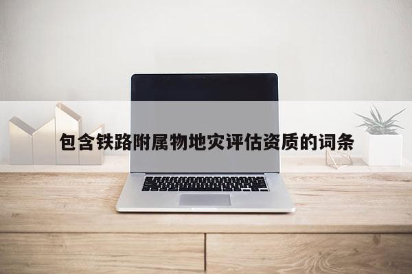 包含鐵路附屬物地災評估資質的詞條