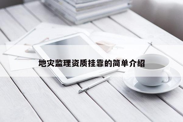 地災(zāi)監(jiān)理資質(zhì)掛靠的簡(jiǎn)單介紹