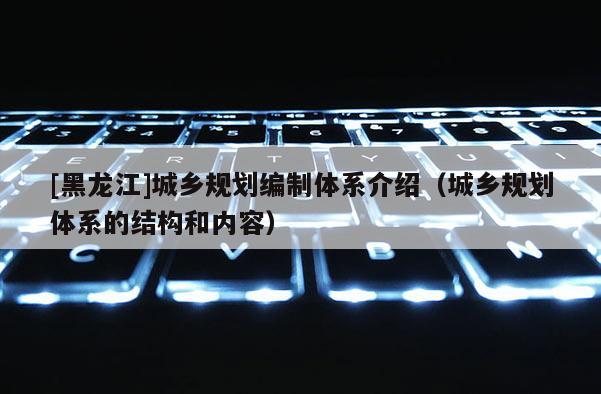 [黑龍江]城鄉規劃編制體系介紹（城鄉規劃體系的結構和內容）