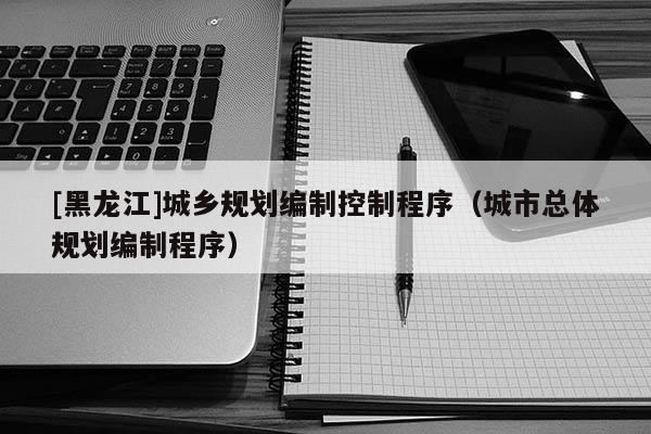 [黑龍江]城鄉規劃編制控制程序（城市總體規劃編制程序）