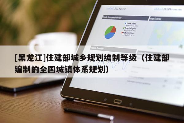 [黑龍江]住建部城鄉(xiāng)規(guī)劃編制等級(jí)（住建部編制的全國城鎮(zhèn)體系規(guī)劃）