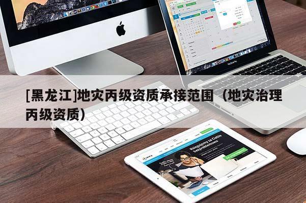 [黑龍江]地災丙級資質承接范圍（地災治理丙級資質）