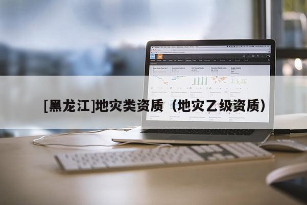 [黑龍江]地災類資質（地災乙級資質）
