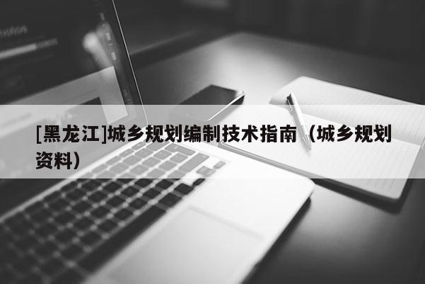[黑龍江]城鄉(xiāng)規(guī)劃編制技術(shù)指南（城鄉(xiāng)規(guī)劃資料）