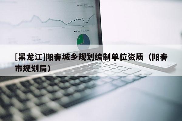 [黑龍江]陽春城鄉規劃編制單位資質（陽春市規劃局）