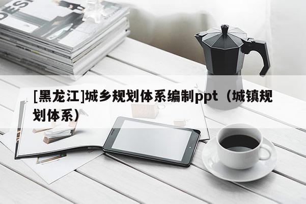 [黑龍江]城鄉規劃體系編制ppt（城鎮規劃體系）