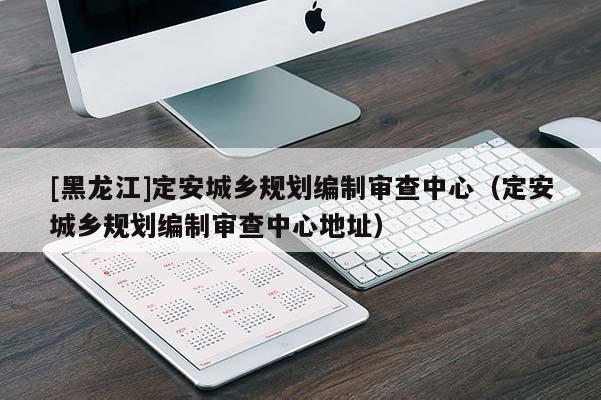 [黑龍江]定安城鄉規劃編制審查中心（定安城鄉規劃編制審查中心地址）