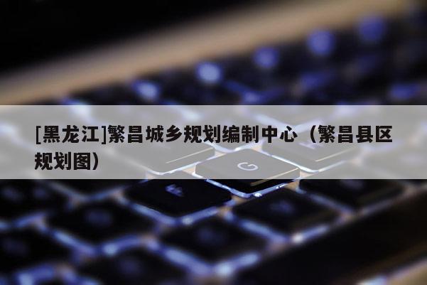 [黑龍江]繁昌城鄉規劃編制中心（繁昌縣區規劃圖）