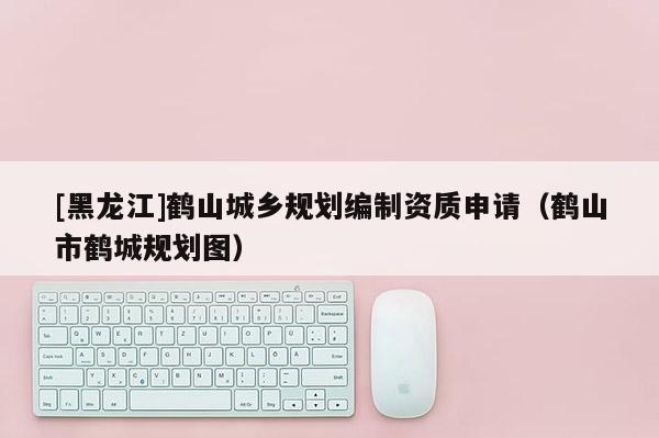 [黑龍江]鶴山城鄉規劃編制資質申請（鶴山市鶴城規劃圖）