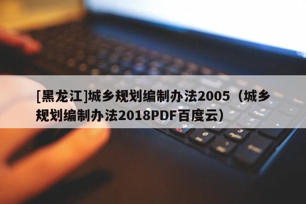 [黑龍江]城鄉規劃編制辦法2005（城鄉規劃編制辦法2018PDF百度云）