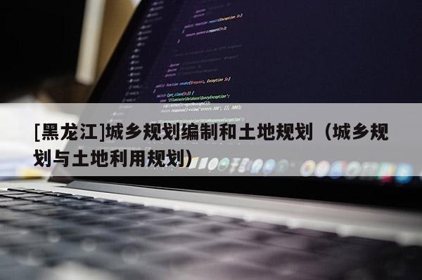 [黑龍江]城鄉規劃編制和土地規劃（城鄉規劃與土地利用規劃）