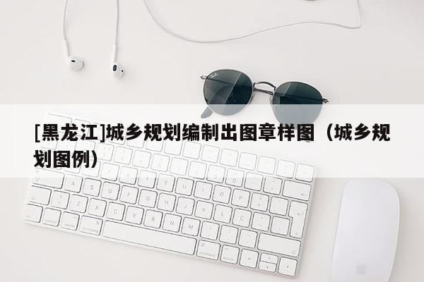 [黑龍江]城鄉規劃編制出圖章樣圖（城鄉規劃圖例）