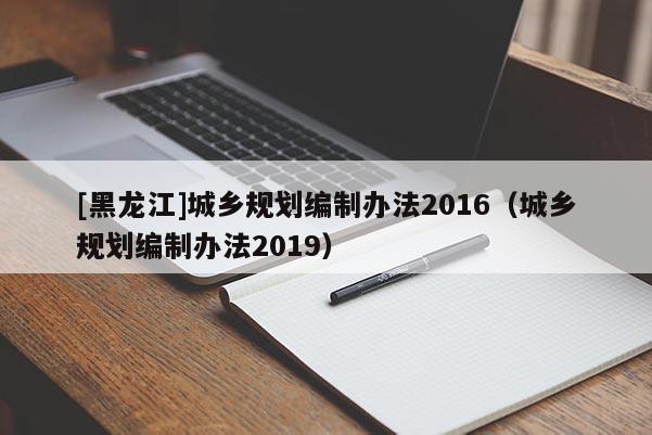 [黑龍江]城鄉規劃編制辦法2016（城鄉規劃編制辦法2019）