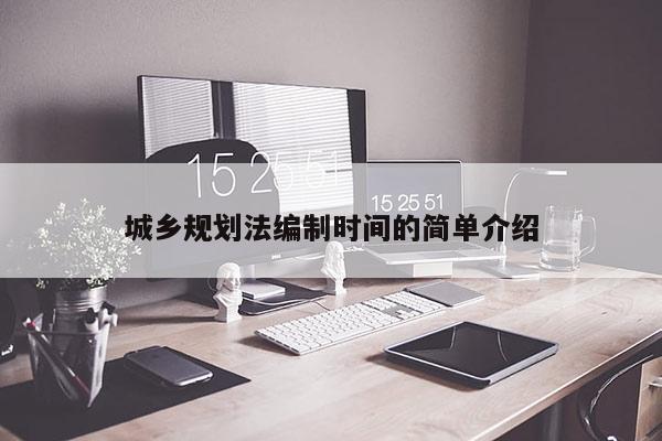 城鄉(xiāng)規(guī)劃法編制時間的簡單介紹
