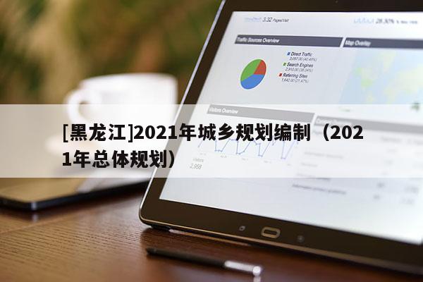 [黑龍江]2021年城鄉(xiāng)規(guī)劃編制（2021年總體規(guī)劃）