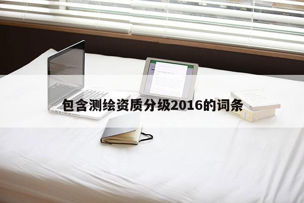 包含測繪資質分級2016的詞條