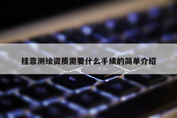 掛靠測繪資質需要什么手續的簡單介紹