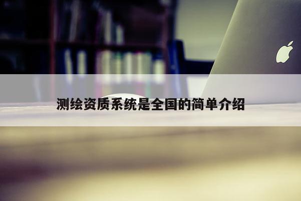 測繪資質系統是全國的簡單介紹