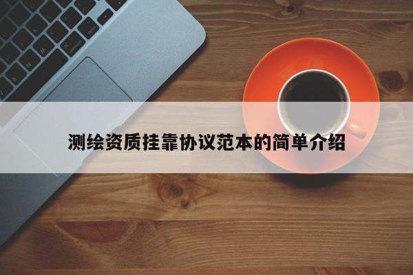 測繪資質掛靠協議范本的簡單介紹