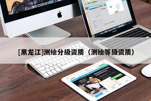 [黑龍江]測繪分級資質（測繪等級資質）