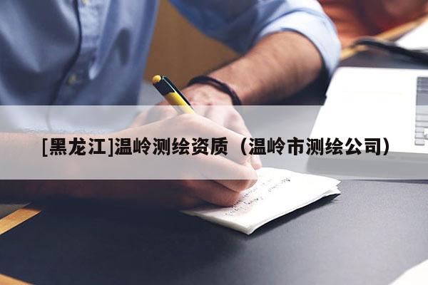 [黑龍江]溫嶺測繪資質(zhì)（溫嶺市測繪公司）