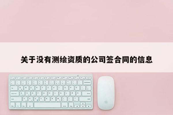 關于沒有測繪資質的公司簽合同的信息