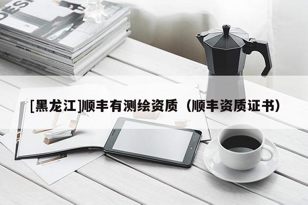 [黑龍江]順豐有測繪資質（順豐資質證書）