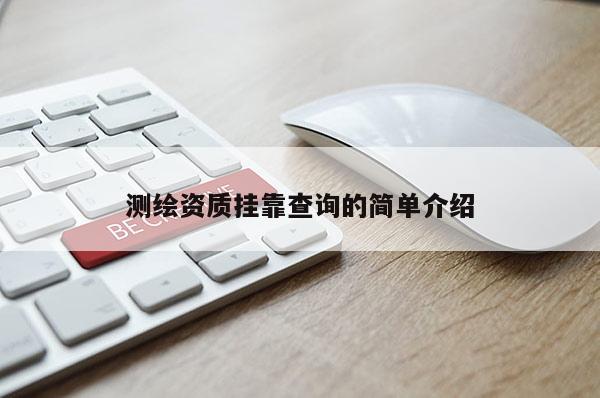 測繪資質(zhì)掛靠查詢的簡單介紹
