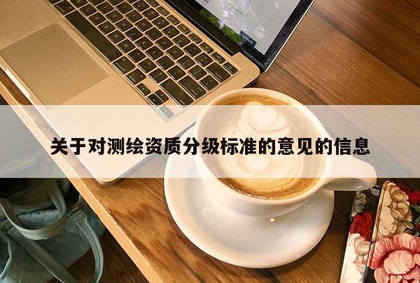關于對測繪資質分級標準的意見的信息
