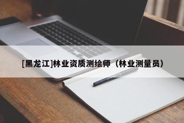 [黑龍江]林業資質測繪師（林業測量員）