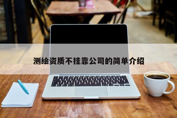 測繪資質不掛靠公司的簡單介紹