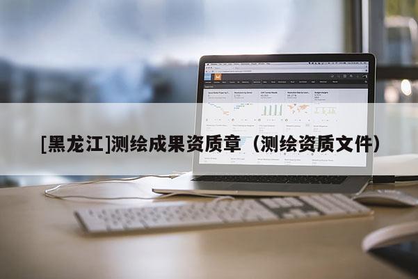 [黑龍江]測繪成果資質章（測繪資質文件）