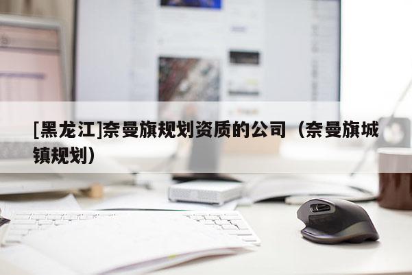[黑龍江]奈曼旗規(guī)劃資質(zhì)的公司（奈曼旗城鎮(zhèn)規(guī)劃）